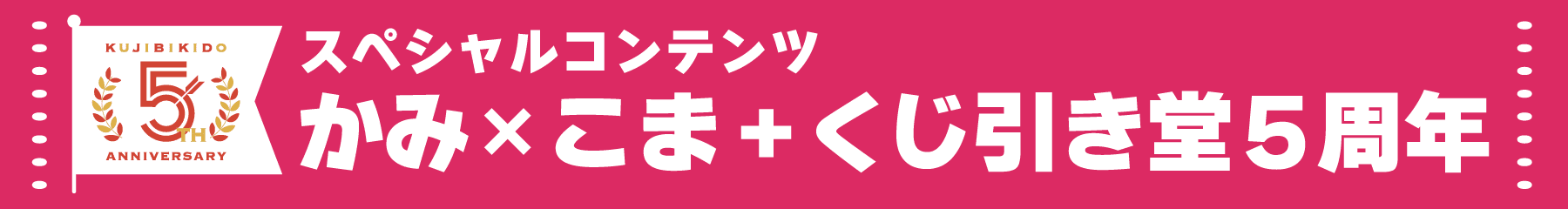 スペシャルコンテンツ かみ×こま＋ くじ引き堂5周年