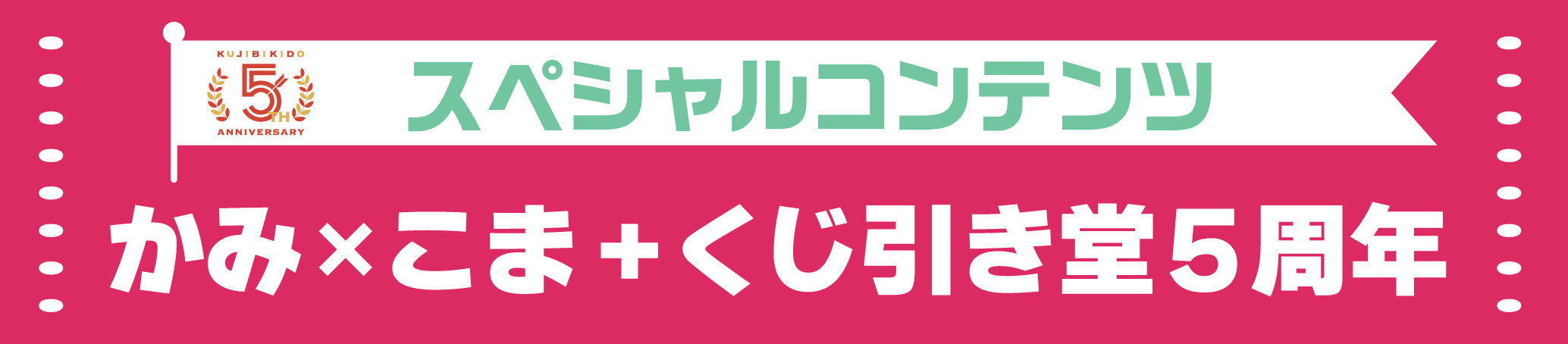 スペシャルコンテンツ かみ×こま＋ くじ引き堂5周年